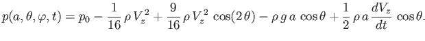 $\displaystyle p(a,\theta,\varphi,t) = p_0-\frac{1}{16}\,\rho\,V_z^{\,2} + \frac...
...ta) -\rho\,g\,a\,\cos\theta+ \frac{1}{2}\,\rho\,a\,\frac{dV_z}{dt}\,\cos\theta.$