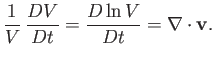 $\displaystyle \frac{1}{V}\,\frac{DV}{Dt} = \frac{D\ln V}{Dt} = \nabla\cdot{\bf v}.$