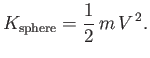 $\displaystyle K_{\rm sphere} = \frac{1}{2}\,m\,V^{\,2}.$