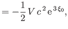 $\displaystyle =-\frac{1}{2}\,V\,c^{\,2}\,{\rm e}^{\,3\,\xi_0},$