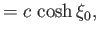 $\displaystyle =c\,\cosh\xi_0,$