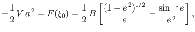$\displaystyle -\frac{1}{2}\,V\,a^{\,2} = F(\xi_0)= \frac{1}{2}\,B\left[\frac{(1-e^{\,2})^{1/2}}{e}-\frac{\sin^{-1}e}{e^{\,2}}\right],$