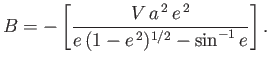 $\displaystyle B = - \left[\frac{V\,a^{\,2}\,e^{\,2}}{e\,(1-e^{\,2})^{1/2}-\sin^{-1}e}\right].$