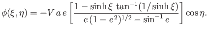 $\displaystyle \phi(\xi,\eta) =-V\,a\,e\left[\frac{1 -\sinh\xi\,\tan^{-1}(1/\sinh\xi)} {e\,(1-e^{\,2})^{1/2}-\sin^{-1}e}\right]\cos\eta.$