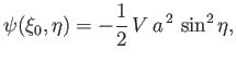 $\displaystyle \psi(\xi_0,\eta)= -\frac{1}{2}\,V\,a^{\,2}\,\sin^2\eta,$