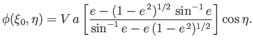 $\displaystyle \phi(\xi_0,\eta) = V\,a\left[\frac{e-(1-e^{\,2})^{1/2}\,\sin^{-1} e}{\sin^{-1} e-e\,(1-e^{\,2})^{1/2}}\right]\cos\eta.$