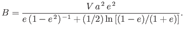 $\displaystyle B = \frac{V\,a^{\,2}\,e^{\,2}}{e\,(1-e^{\,2})^{\,-1}+(1/2)\ln\left[(1-e)/(1+e)\right]}.$