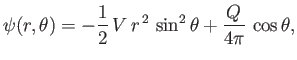 $\displaystyle \psi(r,\theta) = -\frac{1}{2}\,V\,r^{\,2}\,\sin^2\theta + \frac{Q}{4\pi}\,\cos\theta,$