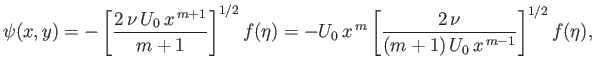 $\displaystyle \psi(x,y) = -\left[\frac{2\,\nu\,U_0\,x^{\,m+1}}{m+1}\right]^{1/2...
...)=-U_0\,x^{\,m}\left[\frac{2\,\nu}{(m+1)\,U_0\,x^{\,m-1}}\right]^{1/2} f(\eta),$