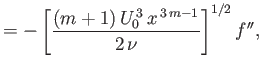 $\displaystyle =-\left[\frac{(m+1)\,U_0^{\,3}\,x^{\,3\,m-1}}{2\,\nu}\right]^{1/2}f'',$