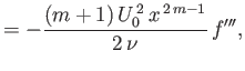 $\displaystyle = -\frac{(m+1)\,U_0^{\,2}\,x^{\,2\,m-1}}{2\,\nu}\,f''',$