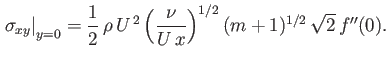 $\displaystyle \left.\sigma_{xy}\right\vert _{y=0} =\frac{1}{2}\,\rho\,U^{\,2}\left(\frac{\nu}{U\,x}\right)^{1/2}(m+1)^{1/2}\,\sqrt{2}\,f''(0).$