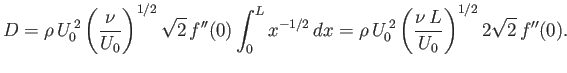 $\displaystyle D = \rho\,U_0^{\,2}\left(\frac{\nu}{U_0}\right)^{1/2}\sqrt{2}\,f'...
.../2}\,dx= \rho\,U_0^{\,2}\left(\frac{\nu\,L}{U_0}\right)^{1/2}2\sqrt{2}\,f''(0).$