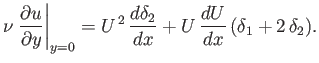 $\displaystyle \nu\left.\frac{\partial u}{\partial y}\right\vert _{y=0} = U^{\,2}\,\frac{d\delta_2}{dx} + U\,\frac{dU}{dx}\,(\delta_1+2\,\delta_2).$