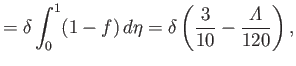 $\displaystyle =\delta\int_0^1(1-f)\,d\eta = \delta\left(\frac{3}{10}-\frac{{\mit\Lambda}}{120}\right),$