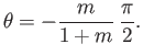$\displaystyle \theta = - \frac{m}{1+m}\,\frac{\pi}{2}.$