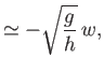 $\displaystyle \simeq - \sqrt{\frac{g}{h}}\,w,$