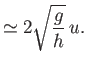 $\displaystyle \simeq 2\sqrt{\frac{g}{h}}\,u.$