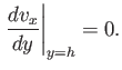 $\displaystyle \left.\frac{dv_x}{dy}\right\vert _{y=h} = 0.$