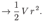 $\displaystyle \rightarrow \frac{1}{2}\,V\,r^{\,2}.$