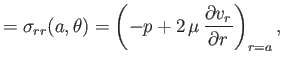 $\displaystyle = \sigma_{rr}(a,\theta) = \left(-p + 2\,\mu\,\frac{\partial v_r}{\partial r}\right)_{r=a},$