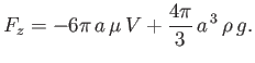 $\displaystyle F_z = -6\pi\,a\,\mu\,V + \frac{4\pi}{3}\,a^{\,3}\,\rho\,g.$