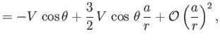 $\displaystyle = -V\,\cos\theta + \frac{3}{2}\,V\,\cos\,\theta\,\frac{a}{r} + {\cal O}\left(\frac{a}{r}\right)^2,$
