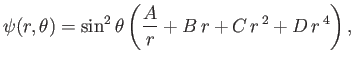 $\displaystyle \psi(r,\theta) = \sin^2\theta\left(\frac{A}{r}+B\,r+C\,r^{\,2} + D\,r^{\,4}\right),$