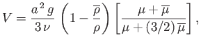 $\displaystyle V = \frac{a^{\,2}\,g}{3\,\nu}\,\left(1-\frac{\overline{\rho}}{\rho}\right)\left[\frac{\mu+\overline{\mu}}{\mu+(3/2)\,\overline{\mu}}\right],$