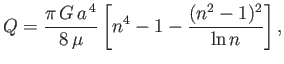 $\displaystyle Q = \frac{\pi\,G\,a^{\,4}}{8\,\mu}\left[n^4-1 - \frac{(n^2-1)^2}{\ln n}\right],
$