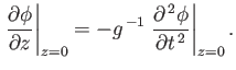 $\displaystyle \left.\frac{\partial \phi}{\partial z}\right\vert _{z=0} = -g^{\,-1}\left.\frac{\partial^{\,2}\phi}{\partial t^{\,2}}\right\vert _{z=0}.$