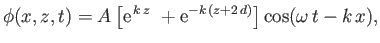 $\displaystyle \phi(x,z,t) = A\left[{\rm e}^{\,k\,z}\ + {\rm e}^{-k\,(z+2\,d)}\right]\cos(\omega\,t-k\,x),$