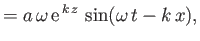 $\displaystyle = a\,\omega\,{\rm e}^{\,k\,z}\,\sin(\omega\,t-k\,x),$