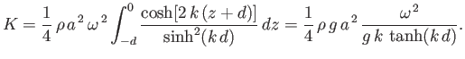 $\displaystyle K = \frac{1}{4}\,\rho\,a^{\,2}\,\omega^{\,2}\int_{-d}^0 \frac{\co...
...,d)}\,dz=\frac{1}{4}\,\rho\,g\,a^{\,2}\,\frac{\omega^{\,2}}{g\,k\,\tanh(k\,d)}.$