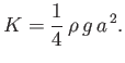 $\displaystyle K = \frac{1}{4}\,\rho\,g\,a^{\,2}.$