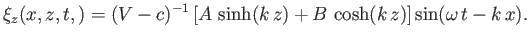 $\displaystyle \xi_z(x,z,t,) = (V-c)^{-1}\left[A\,\sinh(k\,z)+ B\,\cosh(k\,z)\right]\sin(\omega\,t-k\,x).$