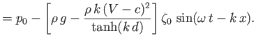 $\displaystyle =p_0-\left[\rho\,g-\frac{\rho\,k\,(V-c)^2}{\tanh(k\,d)}\right]\zeta_0\,\sin(\omega\,t-k\,x).$