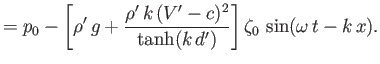 $\displaystyle =p_0-\left[\rho'\,g+\frac{\rho'\,k\,(V'-c)^2}{\tanh(k\,d')}\right]\zeta_0\,\sin(\omega\,t-k\,x).$