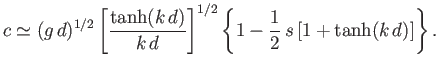 $\displaystyle c\simeq (g\,d)^{1/2}\left[\frac{\tanh(k\,d)}{k\,d}\right]^{1/2}\left\{1-\frac{1}{2}\,s\,[1+\tanh(k\,d)]\right\}.$