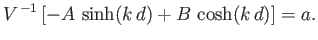 $\displaystyle V^{\,-1}\left[-A\,\sinh(k\,d)+ B\,\cosh(k\,d)\right] = a.$