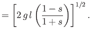 $\displaystyle = \left[2\,g\,l\left(\frac{1-s}{1+s}\right)\right]^{1/2}.$