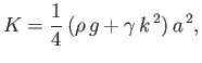 $\displaystyle K = \frac{1}{4}\,(\rho\,g+\gamma\,k^{\,2})\,a^{\,2},
$