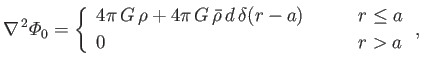 $\displaystyle \nabla^{\,2}{\mit\Phi}_0 =\left\{ \begin{array}{lll} 4\pi\,G\,\rh...
...,\delta(r-a)&\mbox{\hspace{0.5cm}}&r\leq a\\ [0.5ex] 0&&r>a \end{array}\right.,$