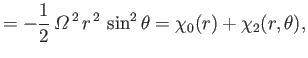 $\displaystyle = - \frac{1}{2}\,{\mit\Omega}^{\,2}\,r^{\,2}\,\sin^2\theta =\chi_0(r) + \chi_2(r,\theta),$