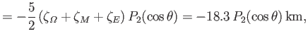 $\displaystyle = - \frac{5}{2}\,(\zeta_{\mit\Omega}+\zeta_M+\zeta_E)\,P_2(\cos\theta)= -18.3\,P_2(\cos\theta)\,{\rm km},$