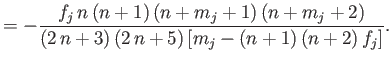 $\displaystyle =-\frac{f_j\,n\,(n+1)\,(n+m_j+1)\,(n+m_j+2)}{(2\,n+3)\,(2\,n+5)\,[m_j-(n+1)\,(n+2)\,f_j]}.$