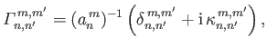$\displaystyle {\mit\Gamma}_{n,n'}^{\,m,m'}=(a_n^{\,m})^{-1}\left(\delta_{n,n'}^{\,m,m'}+{\rm i}\,\kappa_{n,n'}^{\,m,m'}\right),$