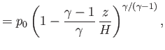 $\displaystyle = p_0\left(1-\frac{\gamma-1}{\gamma}\,\frac{z}{H}\right)^{\gamma/(\gamma-1)},$