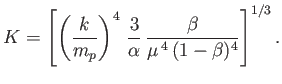 $\displaystyle K = \left[\left(\frac{k}{m_p}\right)^4\,\frac{3}{\alpha}\,\frac{\beta}{\mu^{\,4}\,(1-\beta)^4}\right]^{1/3}.$