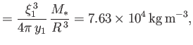 $\displaystyle = \frac{\xi_1^{\,3}}{4\pi\,y_1}\,\frac{M_\ast}{R^{\,3}} = 7.63\times 10^4\,{\rm kg\,m^{-3}},$